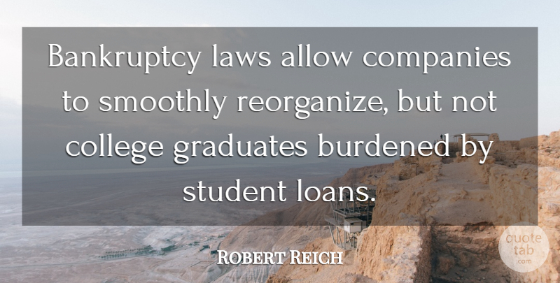 Robert Reich Quote About Allow, Bankruptcy, Burdened, Companies, Graduates: Bankruptcy Laws Allow Companies To...
