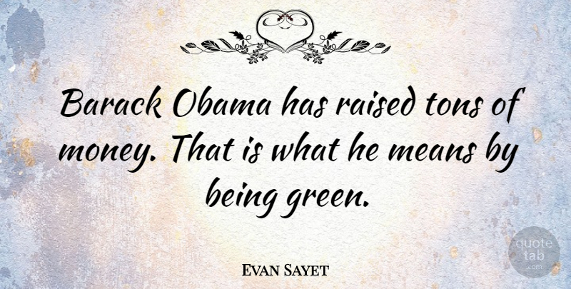 Evan Sayet Quote About Mean, Usa, Green: Barack Obama Has Raised Tons...