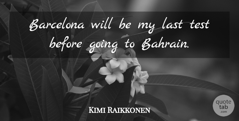 Kimi Raikkonen Quote About Barcelona, Last, Test: Barcelona Will Be My Last...