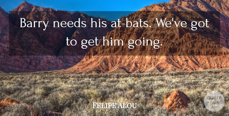 Felipe Alou Quote About Barry, Needs: Barry Needs His At Bats...