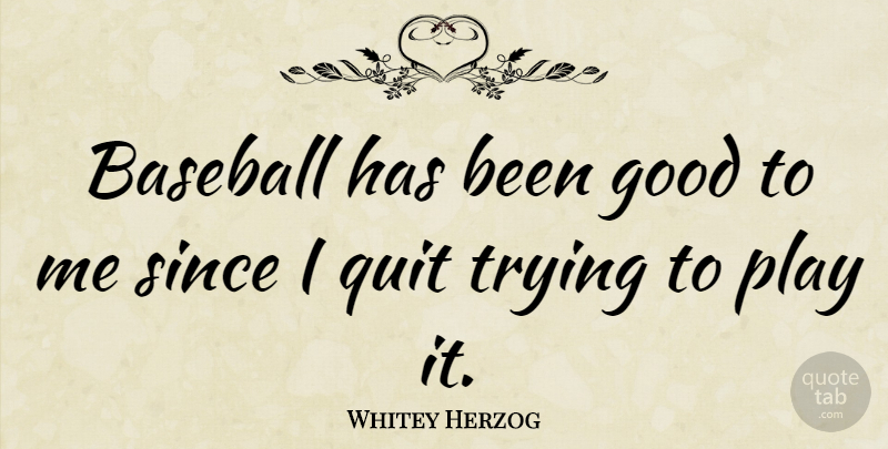 Whitey Herzog Quote About Baseball, Play, Trying: Baseball Has Been Good To...