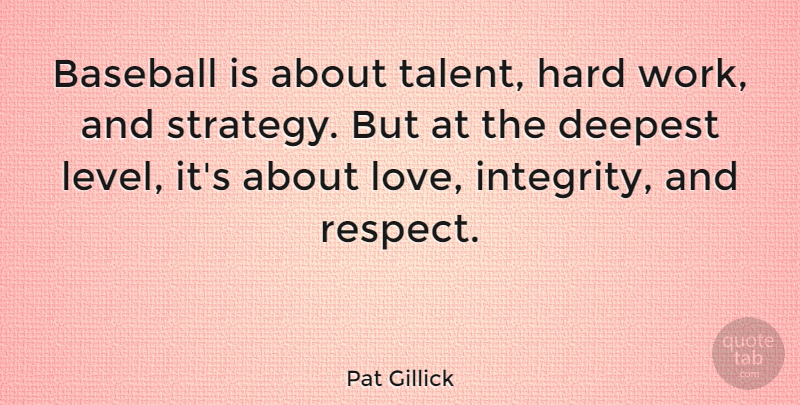Pat Gillick Quote About Baseball, Integrity, Hard Work: Baseball Is About Talent Hard...
