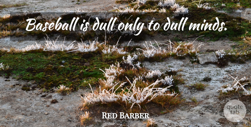 Red Barber Quote About Baseball, Mind, Dull: Baseball Is Dull Only To...
