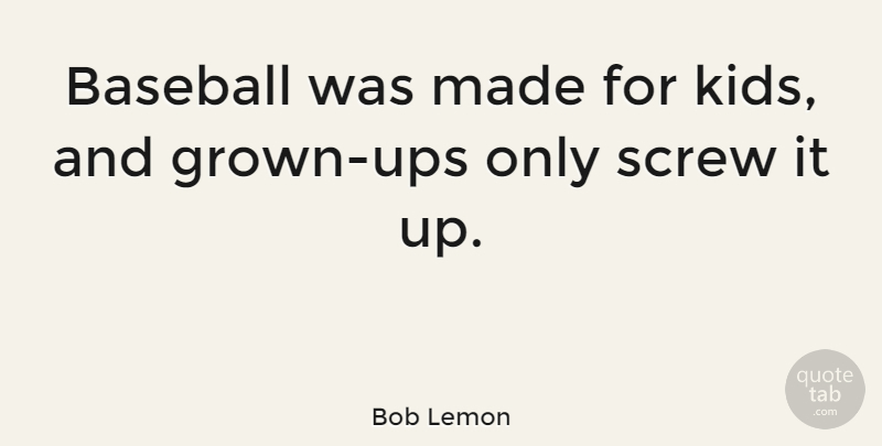 Bob Lemon Quote About Baseball, Kids, Made: Baseball Was Made For Kids...