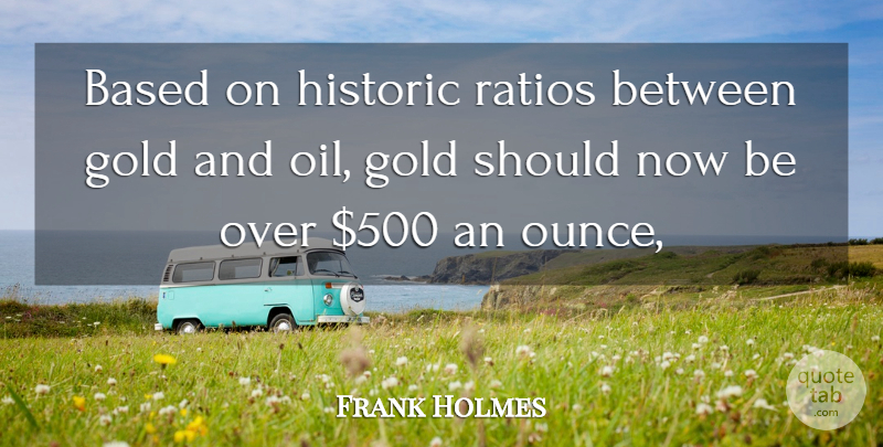Frank Holmes Quote About Based, Gold, Historic: Based On Historic Ratios Between...