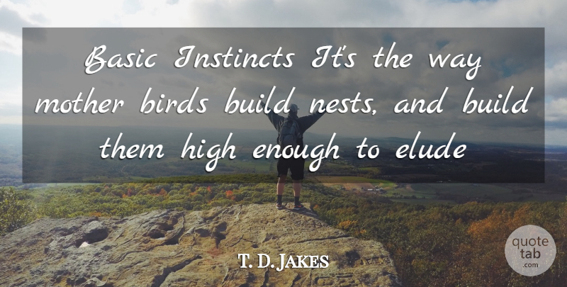 T. D. Jakes Quote About Mother, Bird, Nests: Basic Instincts Its The Way...
