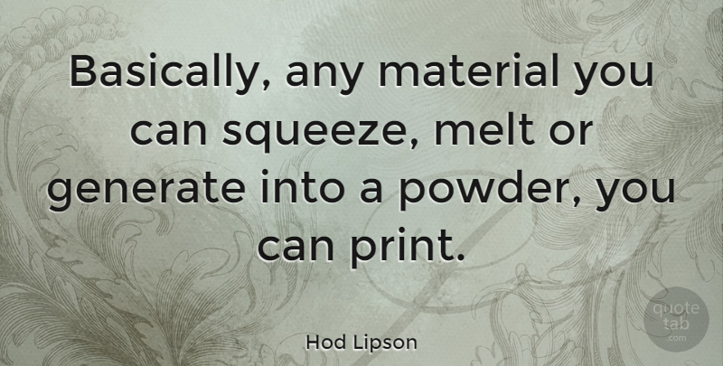 Hod Lipson Quote About Powder, Print, Materials: Basically Any Material You Can...
