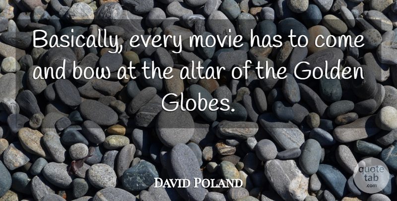 David Poland Quote About Altar, Bow, Golden: Basically Every Movie Has To...