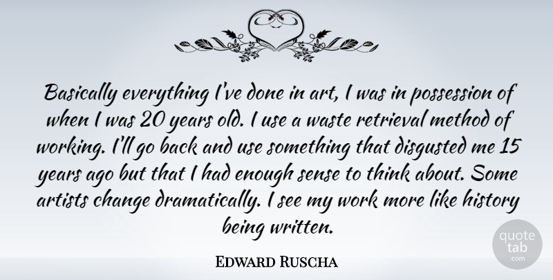 Edward Ruscha Quote About Art, Thinking, Years: Basically Everything Ive Done In...