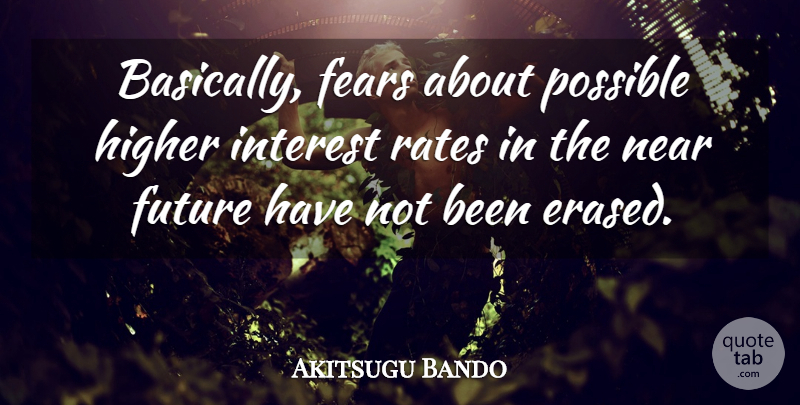 Akitsugu Bando Quote About Fears, Future, Higher, Interest, Near: Basically Fears About Possible Higher...