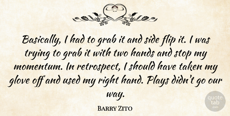 Barry Zito Quote About Flip, Grab, Hands, Plays, Side: Basically I Had To Grab...