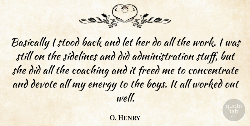 O. Henry Quote About Basically, Coaching, Devote, Energy, Freed: Basically I Stood Back And...