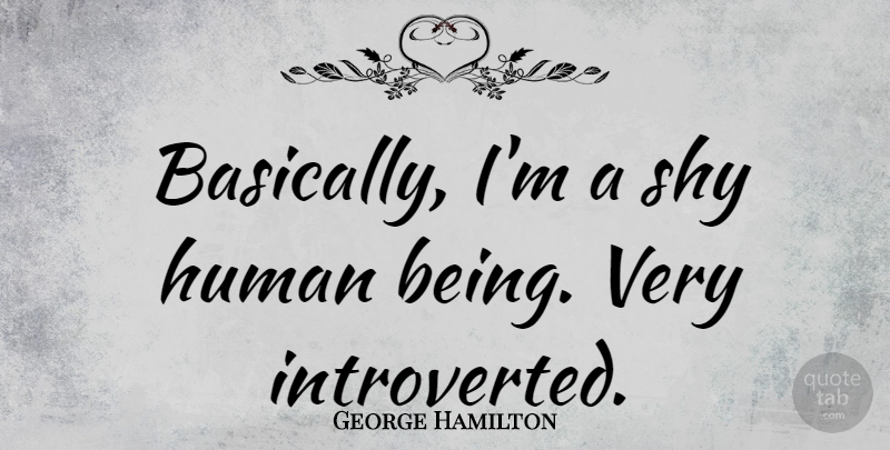 George Hamilton Quote About Shy, Humans, Introverted: Basically Im A Shy Human...
