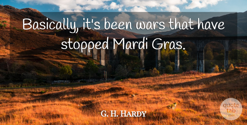 G. H. Hardy Quote About Stopped, Wars: Basically Its Been Wars That...