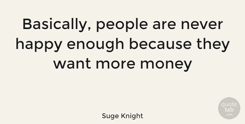 Suge Knight Quote About People, Want, Enough: Basically People Are Never Happy...
