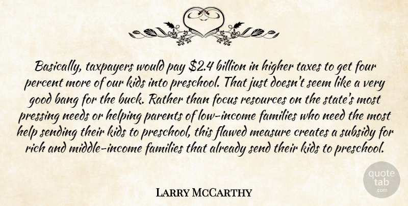 Larry McCarthy Quote About Bang, Billion, Creates, Families, Flawed: Basically Taxpayers Would Pay 2...