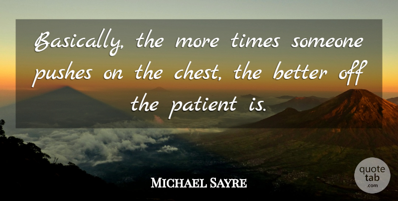 Michael Sayre Quote About Patient, Pushes: Basically The More Times Someone...