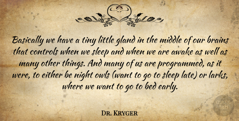Dr. Kryger Quote About Awake, Basically, Bed, Brains, Controls: Basically We Have A Tiny...