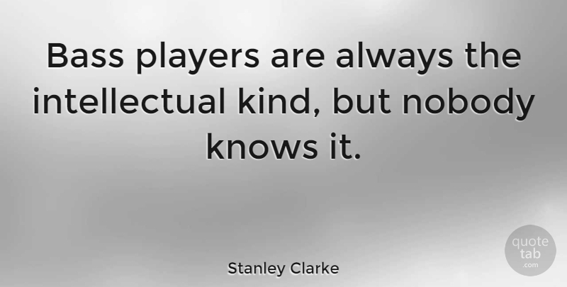 Stanley Clarke Quote About Player, Intellectual, Bass: Bass Players Are Always The...