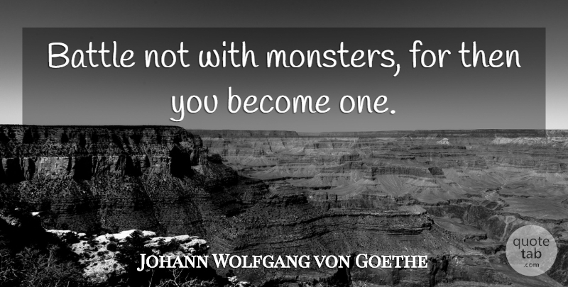 Johann Wolfgang von Goethe Quote About Battle, Monsters: Battle Not With Monsters For...