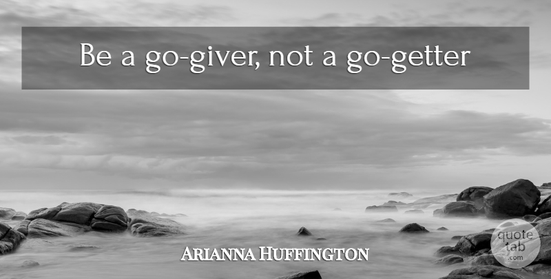 Arianna Huffington Quote About Giver: Be A Go Giver Not...