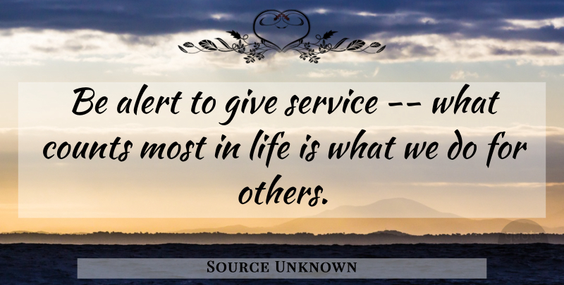 Source Unknown Quote About Alert, Counts, Life, Service: Be Alert To Give Service...