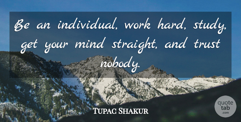Tupac Shakur Quote About Hard Work, Mind, Individual Work: Be An Individual Work Hard...