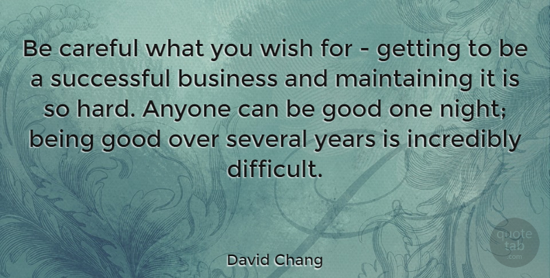 David Chang Quote About Anyone, Business, Careful, Good, Incredibly: Be Careful What You Wish...