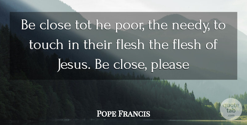 Pope Francis Quote About Jesus, Flesh, Poor: Be Close Tot He Poor...