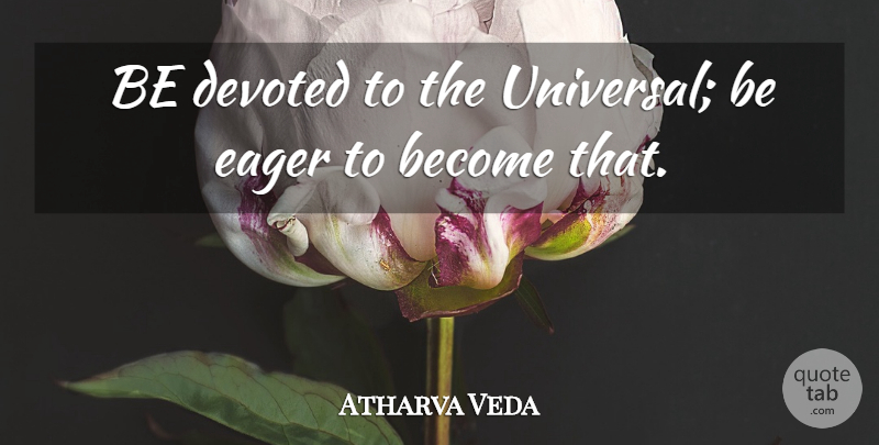 Atharva Veda Quote About Devoted, Eager: Be Devoted To The Universal...
