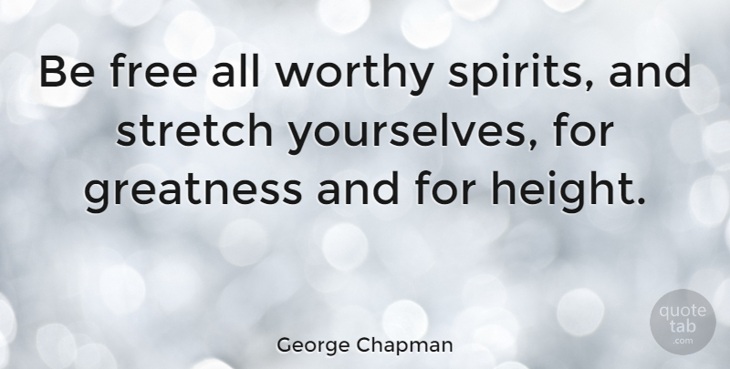 George Chapman Quote About Inspirational, Greatness, Height: Be Free All Worthy Spirits...
