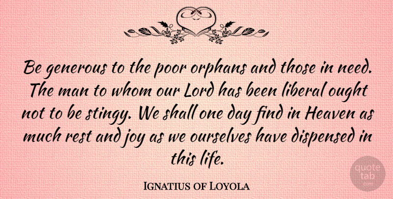 Ignatius of Loyola Quote About Men, Widows And Orphans, Joy: Be Generous To The Poor...
