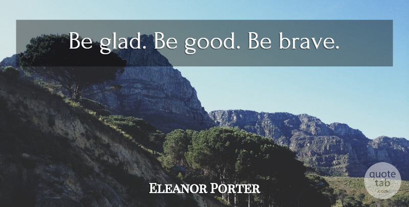 Eleanor Porter Quote About Brave, December, Be Good: Be Glad Be Good Be...