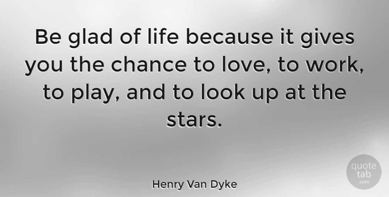 Henry Van Dyke Quote About Love, Life, Happiness: Be Glad Of Life Because...