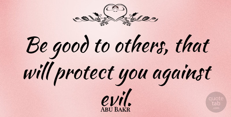 Abu Bakr Quote About Evil, Protect You, Be Good: Be Good To Others That...