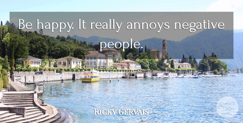 Ricky Gervais Quote About People, Entrepreneur, Negative: Be Happy It Really Annoys...