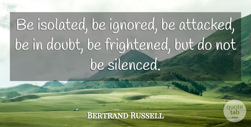 Bertrand Russell Quote About Doubt, Ignored, Frightened: Be Isolated Be Ignored Be...