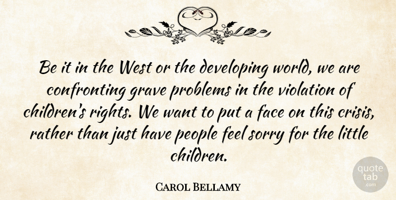 Carol Bellamy Quote About Developing, Face, Grave, People, Problems: Be It In The West...