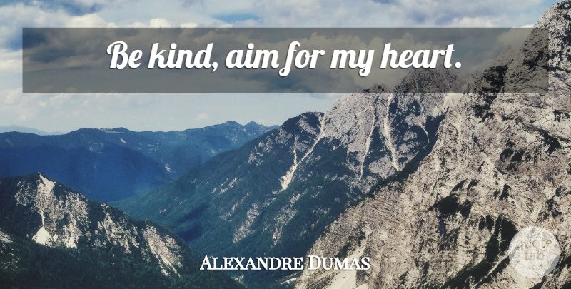 Alexandre Dumas Quote About Heart, Be Kind, Aim: Be Kind Aim For My...