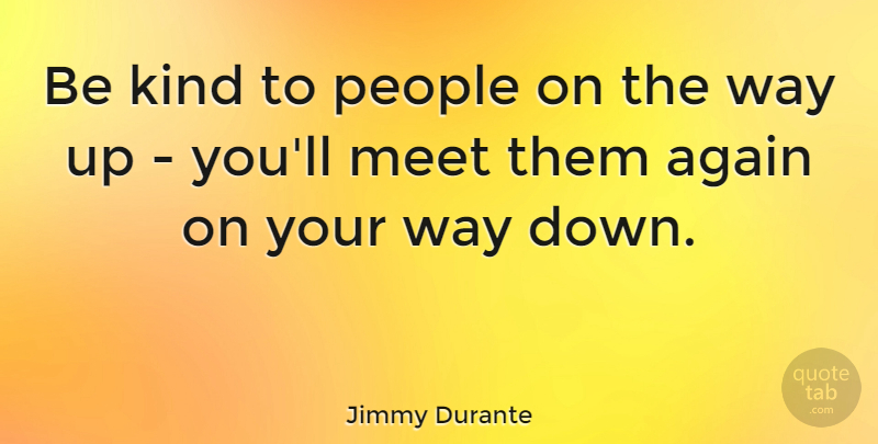 Jimmy Durante Quote About Again, American Comedian, Meet, People: Be Kind To People On...