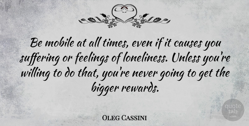 Oleg Cassini Quote About Bigger, Causes, Feelings, Mobile, Unless: Be Mobile At All Times...