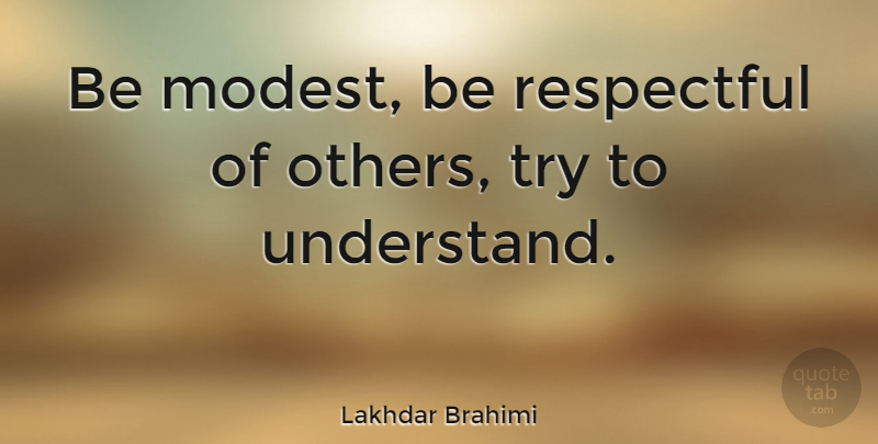 Lakhdar Brahimi Quote About Respect, Understanding, Tolerance: Be Modest Be Respectful Of...