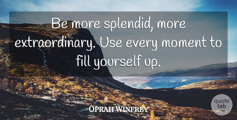 Oprah Winfrey Quote About Life, Use, Moments: Be More Splendid More Extraordinary...