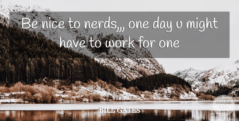 Bill Gates Quote About Nice, Nerd, One Day: Be Nice To Nerds One...