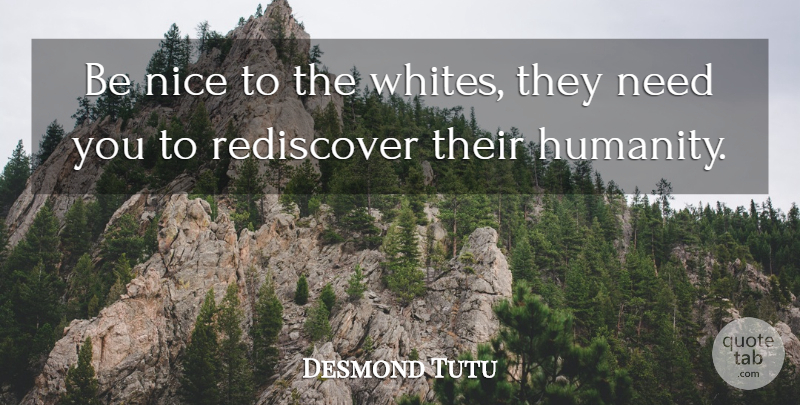 Desmond Tutu Quote About Nice, Humanity, Needs: Be Nice To The Whites...