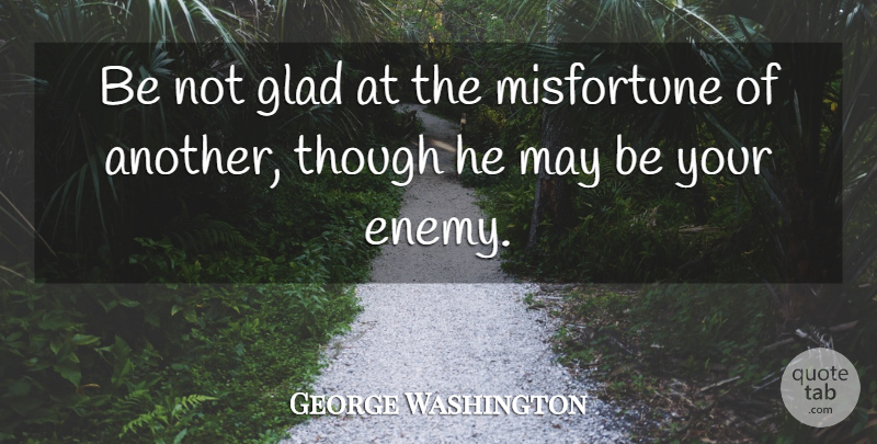 George Washington Quote About Enemy, May, Glad: Be Not Glad At The...
