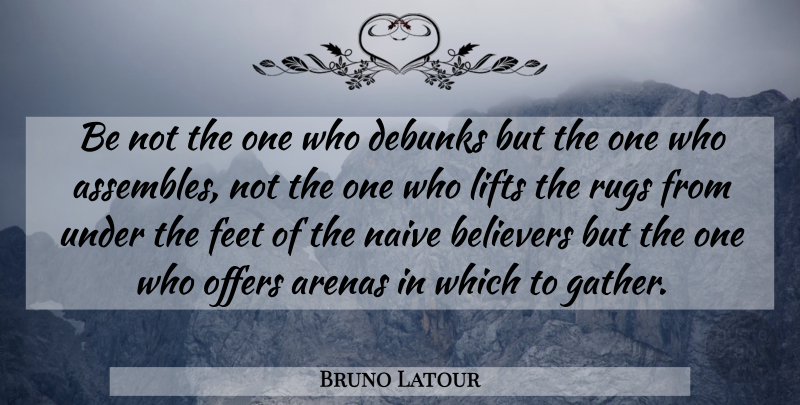 Bruno Latour Quote About Feet, Arena, Believer: Be Not The One Who...