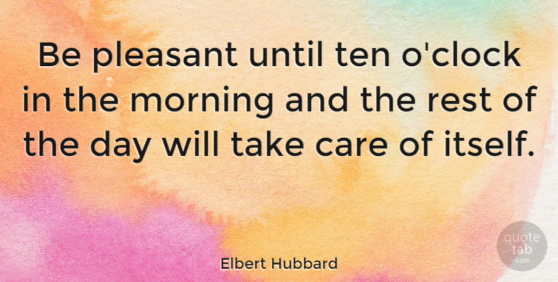Elbert Hubbard Quote About Good Morning, Good Day, Up Early: Be Pleasant Until Ten Oclock...