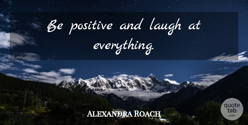 Alexandra Roach Quote About Laughing, Being Positive: Be Positive And Laugh At...
