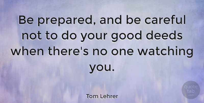 Tom Lehrer Quote About American Musician, Careful, Deeds, Good: Be Prepared And Be Careful...